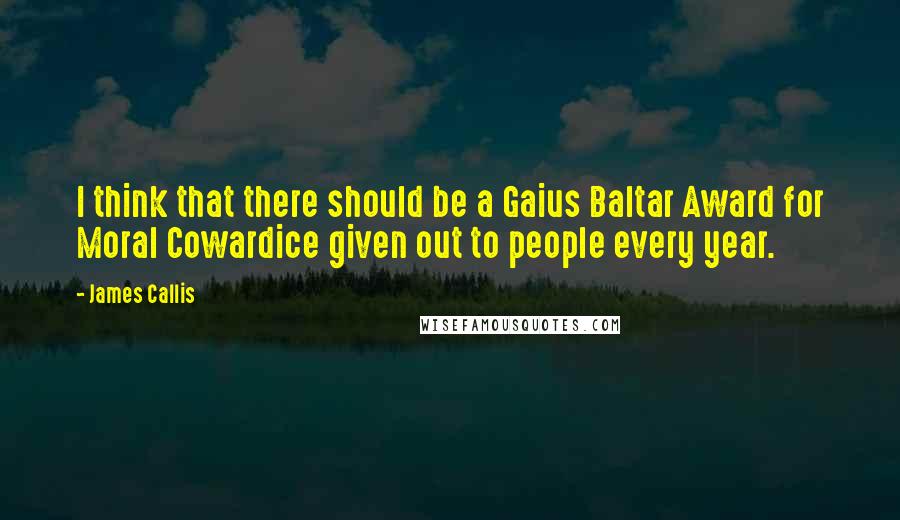 James Callis Quotes: I think that there should be a Gaius Baltar Award for Moral Cowardice given out to people every year.