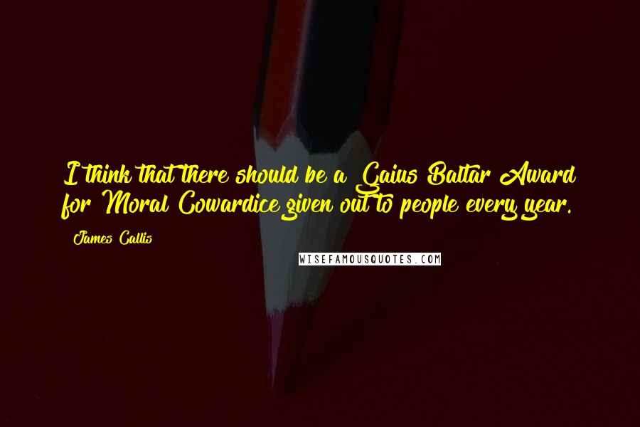 James Callis Quotes: I think that there should be a Gaius Baltar Award for Moral Cowardice given out to people every year.