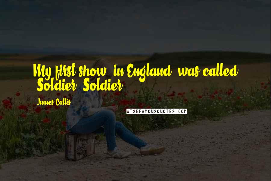 James Callis Quotes: My first show, in England, was called 'Soldier, Soldier.'