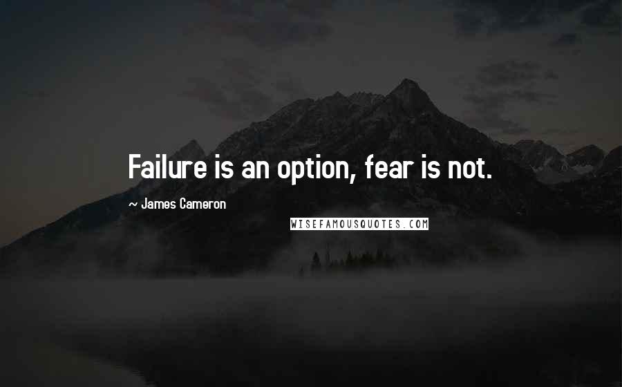 James Cameron Quotes: Failure is an option, fear is not.