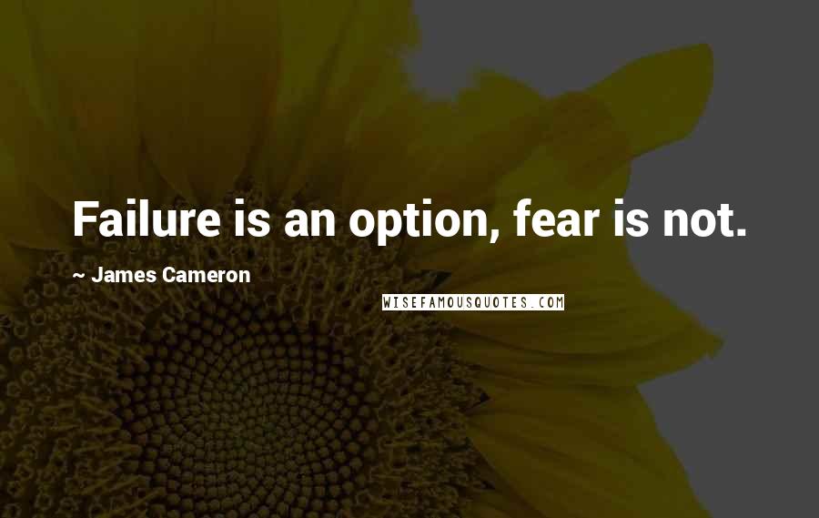 James Cameron Quotes: Failure is an option, fear is not.