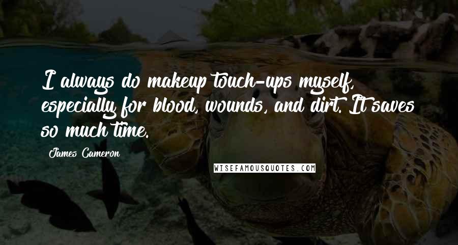 James Cameron Quotes: I always do makeup touch-ups myself, especially for blood, wounds, and dirt. It saves so much time.