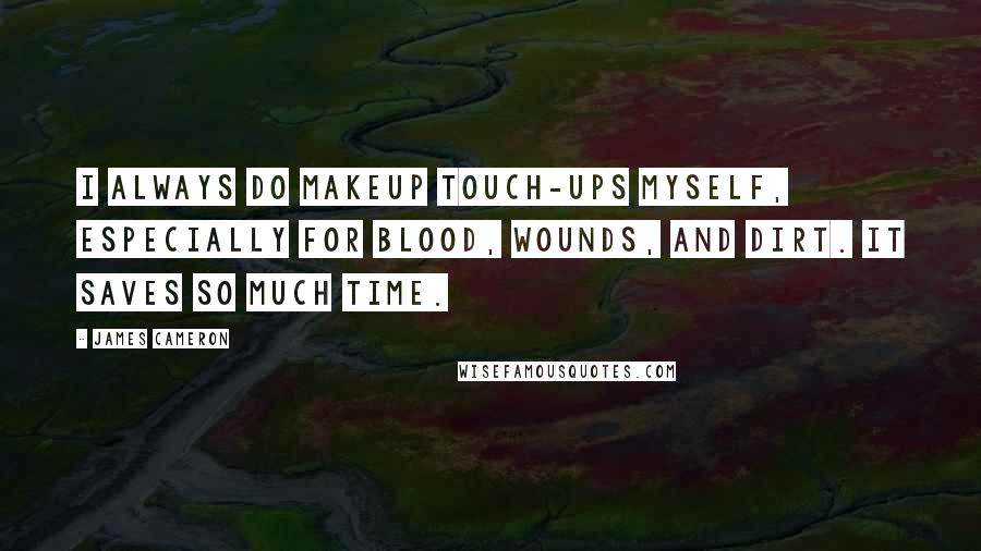 James Cameron Quotes: I always do makeup touch-ups myself, especially for blood, wounds, and dirt. It saves so much time.