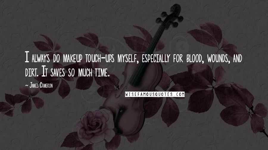 James Cameron Quotes: I always do makeup touch-ups myself, especially for blood, wounds, and dirt. It saves so much time.