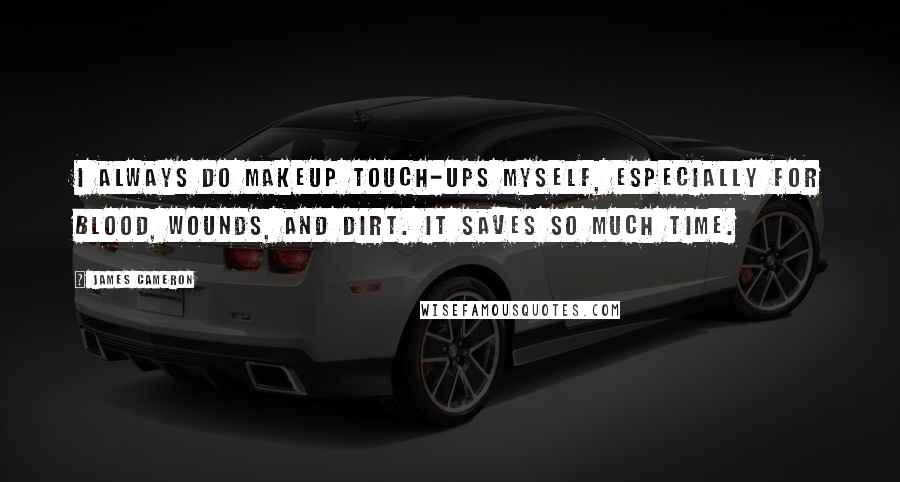 James Cameron Quotes: I always do makeup touch-ups myself, especially for blood, wounds, and dirt. It saves so much time.