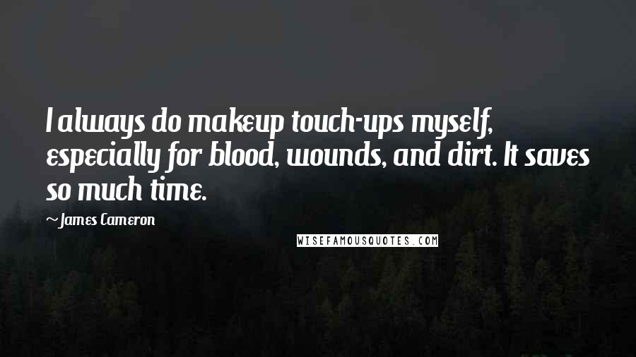 James Cameron Quotes: I always do makeup touch-ups myself, especially for blood, wounds, and dirt. It saves so much time.