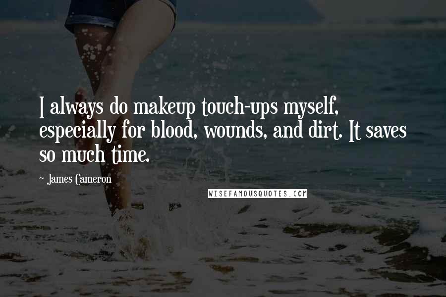 James Cameron Quotes: I always do makeup touch-ups myself, especially for blood, wounds, and dirt. It saves so much time.