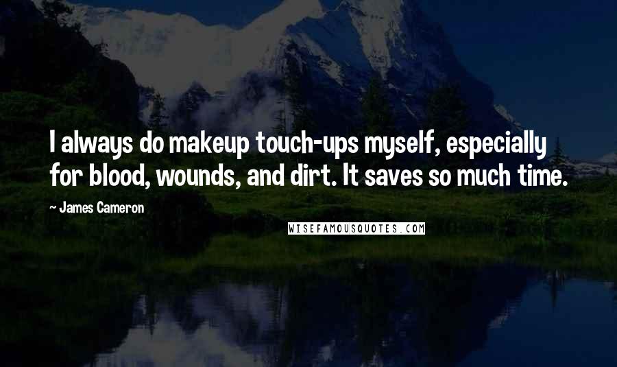 James Cameron Quotes: I always do makeup touch-ups myself, especially for blood, wounds, and dirt. It saves so much time.