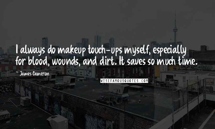 James Cameron Quotes: I always do makeup touch-ups myself, especially for blood, wounds, and dirt. It saves so much time.