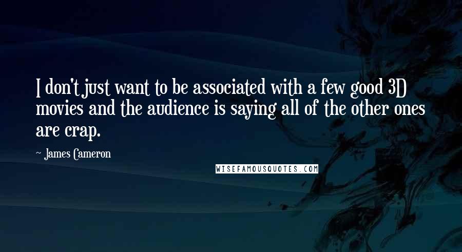 James Cameron Quotes: I don't just want to be associated with a few good 3D movies and the audience is saying all of the other ones are crap.