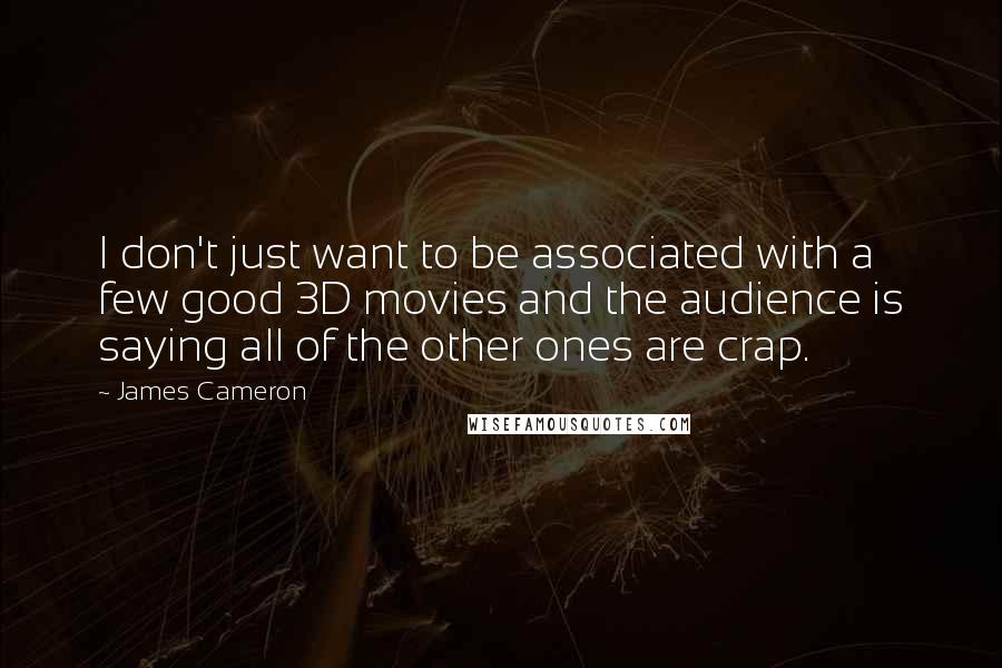 James Cameron Quotes: I don't just want to be associated with a few good 3D movies and the audience is saying all of the other ones are crap.