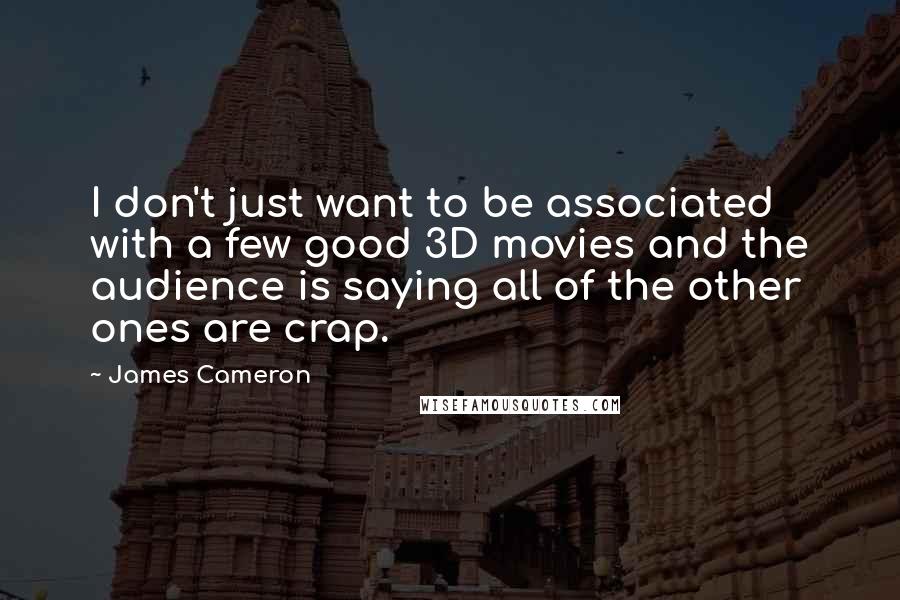 James Cameron Quotes: I don't just want to be associated with a few good 3D movies and the audience is saying all of the other ones are crap.