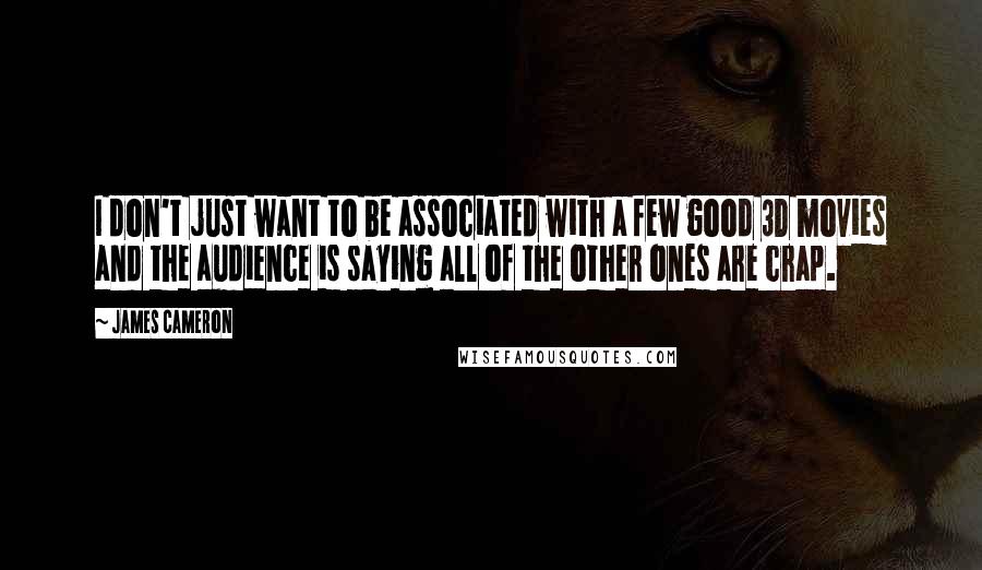 James Cameron Quotes: I don't just want to be associated with a few good 3D movies and the audience is saying all of the other ones are crap.