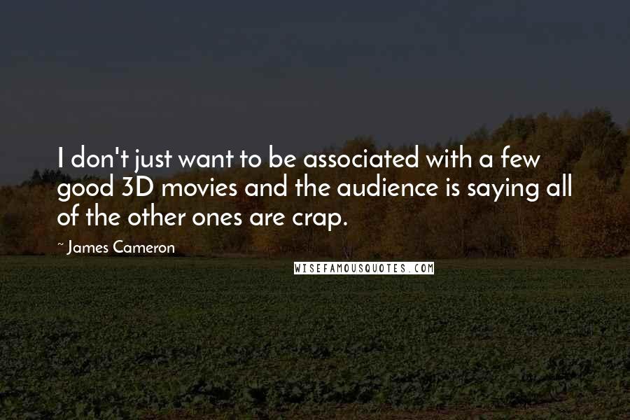 James Cameron Quotes: I don't just want to be associated with a few good 3D movies and the audience is saying all of the other ones are crap.