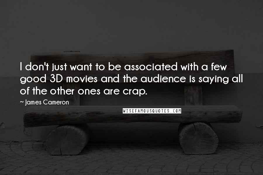 James Cameron Quotes: I don't just want to be associated with a few good 3D movies and the audience is saying all of the other ones are crap.