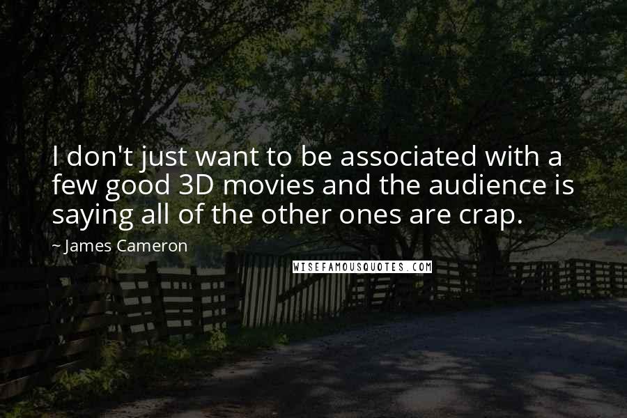 James Cameron Quotes: I don't just want to be associated with a few good 3D movies and the audience is saying all of the other ones are crap.