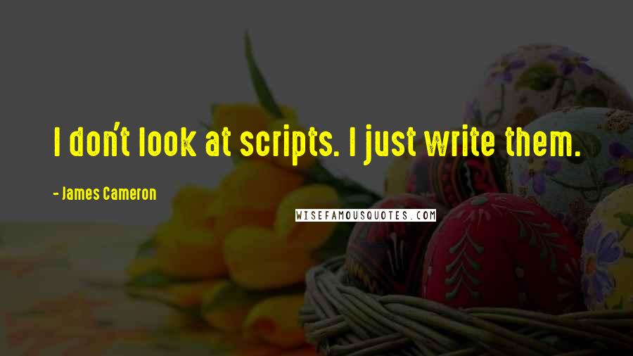 James Cameron Quotes: I don't look at scripts. I just write them.