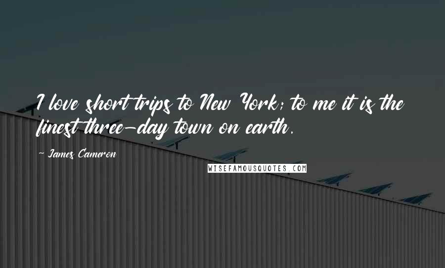 James Cameron Quotes: I love short trips to New York; to me it is the finest three-day town on earth.