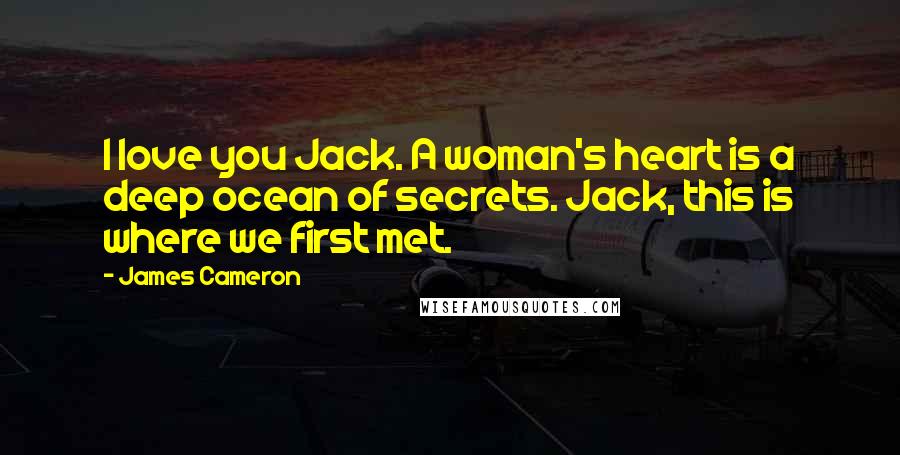 James Cameron Quotes: I love you Jack. A woman's heart is a deep ocean of secrets. Jack, this is where we first met.