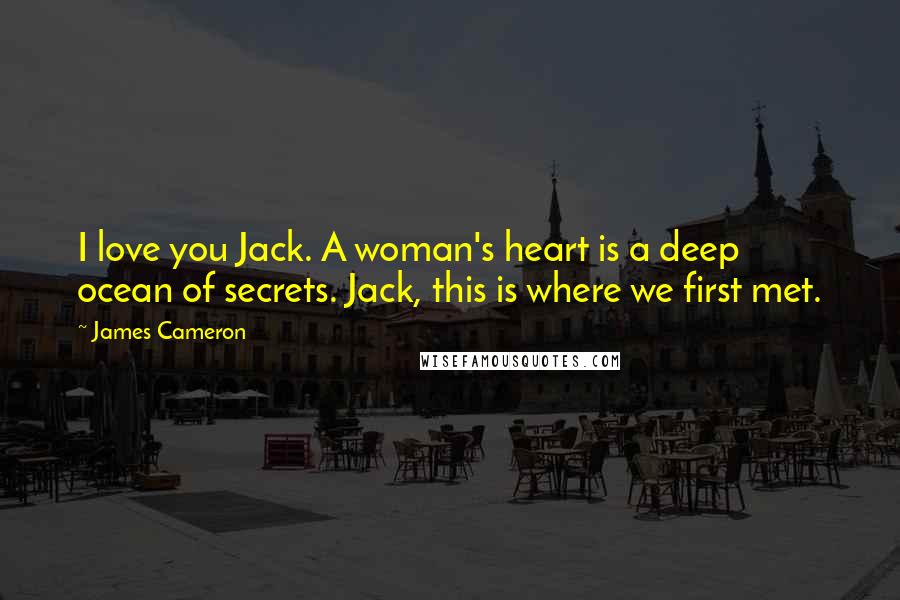 James Cameron Quotes: I love you Jack. A woman's heart is a deep ocean of secrets. Jack, this is where we first met.