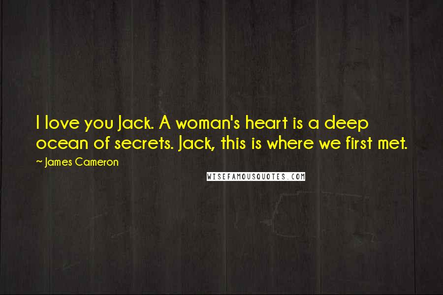 James Cameron Quotes: I love you Jack. A woman's heart is a deep ocean of secrets. Jack, this is where we first met.