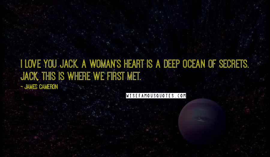 James Cameron Quotes: I love you Jack. A woman's heart is a deep ocean of secrets. Jack, this is where we first met.