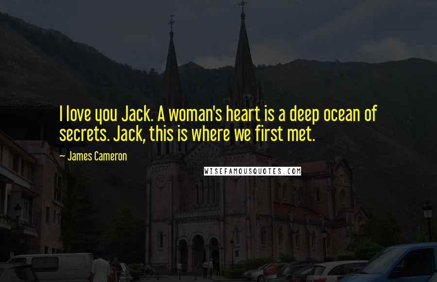 James Cameron Quotes: I love you Jack. A woman's heart is a deep ocean of secrets. Jack, this is where we first met.