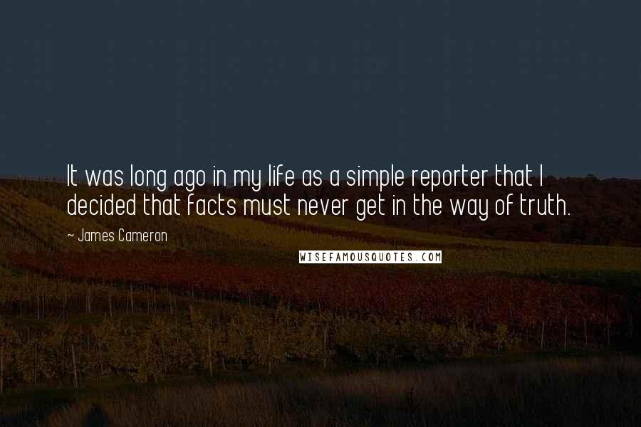 James Cameron Quotes: It was long ago in my life as a simple reporter that I decided that facts must never get in the way of truth.