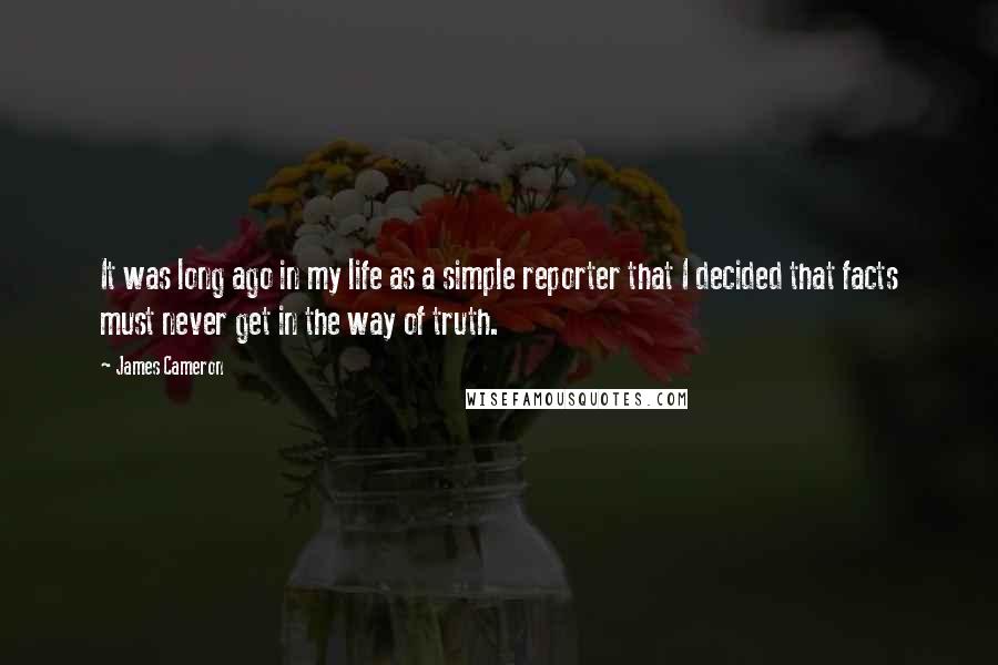 James Cameron Quotes: It was long ago in my life as a simple reporter that I decided that facts must never get in the way of truth.