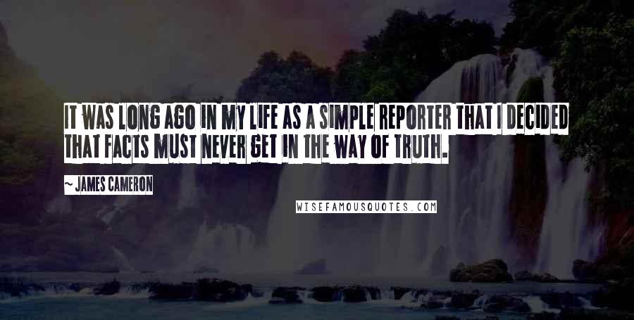 James Cameron Quotes: It was long ago in my life as a simple reporter that I decided that facts must never get in the way of truth.