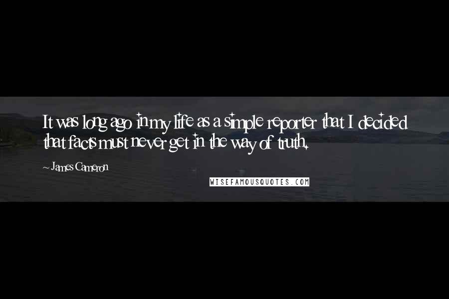James Cameron Quotes: It was long ago in my life as a simple reporter that I decided that facts must never get in the way of truth.