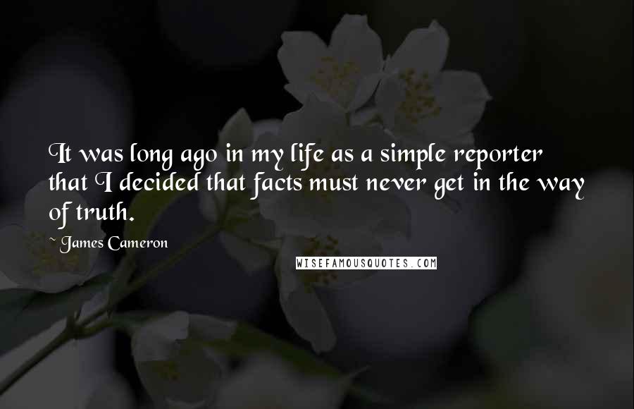 James Cameron Quotes: It was long ago in my life as a simple reporter that I decided that facts must never get in the way of truth.