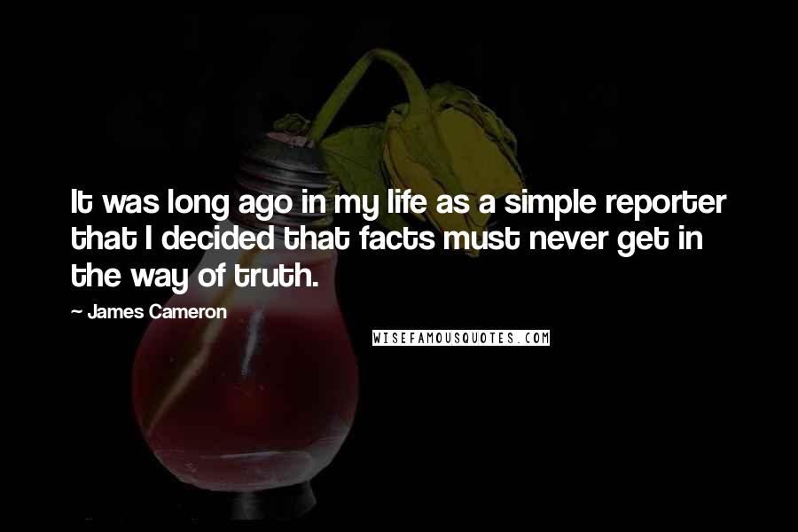 James Cameron Quotes: It was long ago in my life as a simple reporter that I decided that facts must never get in the way of truth.