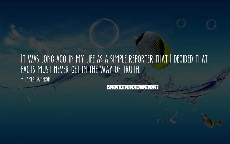 James Cameron Quotes: It was long ago in my life as a simple reporter that I decided that facts must never get in the way of truth.