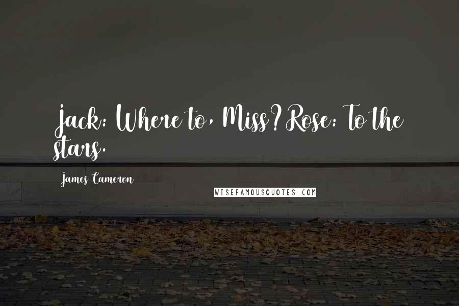 James Cameron Quotes: Jack: Where to, Miss?Rose: To the stars.