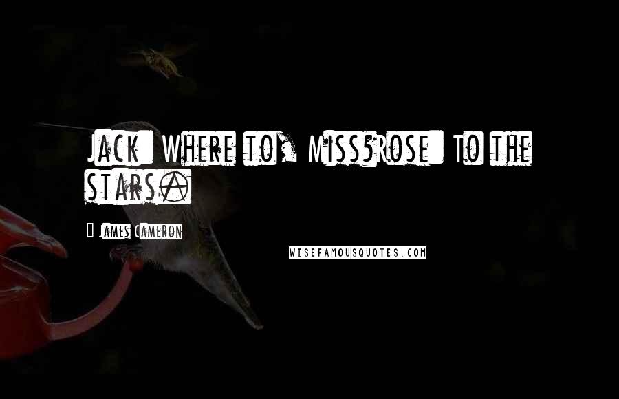 James Cameron Quotes: Jack: Where to, Miss?Rose: To the stars.
