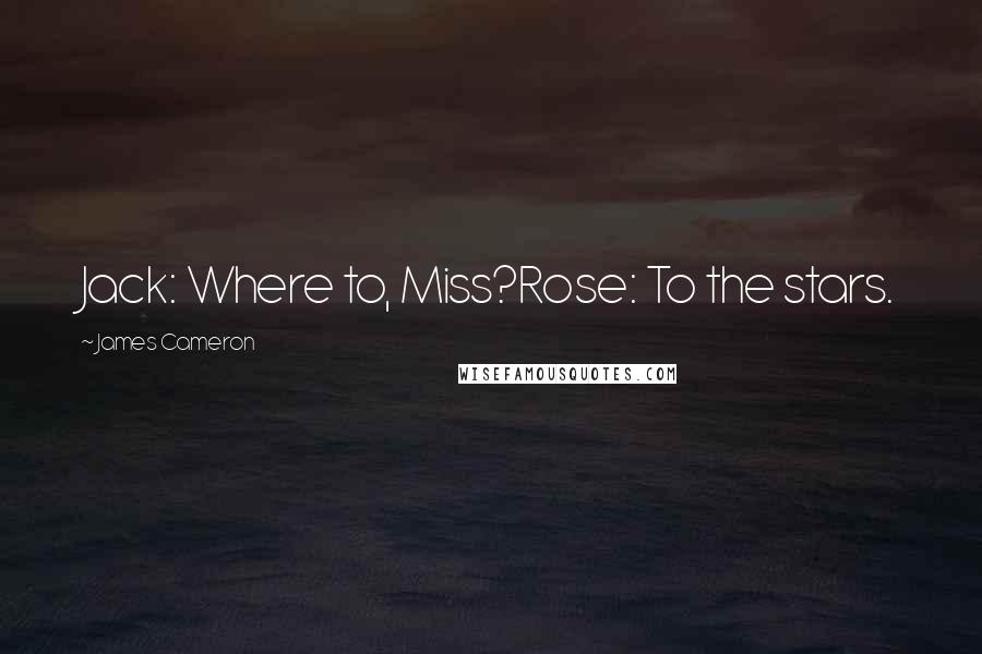 James Cameron Quotes: Jack: Where to, Miss?Rose: To the stars.