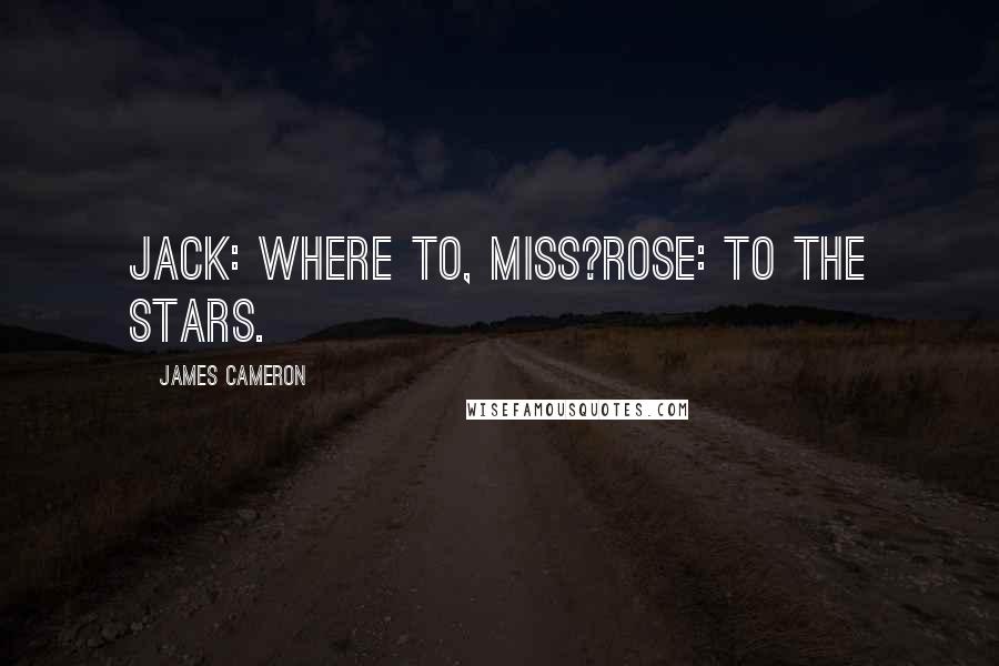 James Cameron Quotes: Jack: Where to, Miss?Rose: To the stars.