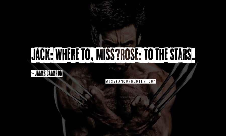 James Cameron Quotes: Jack: Where to, Miss?Rose: To the stars.