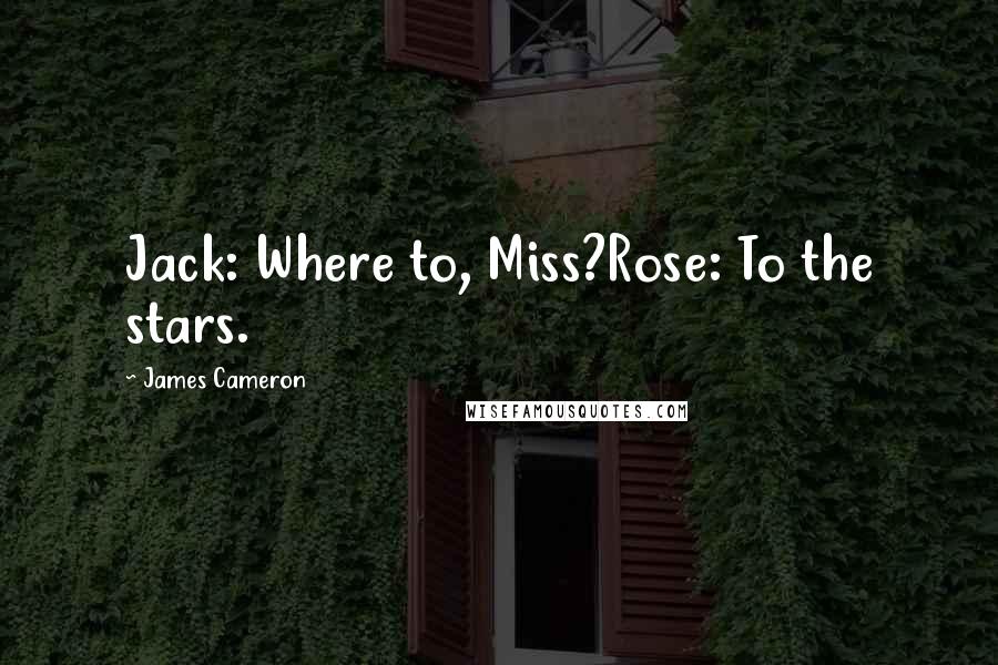 James Cameron Quotes: Jack: Where to, Miss?Rose: To the stars.