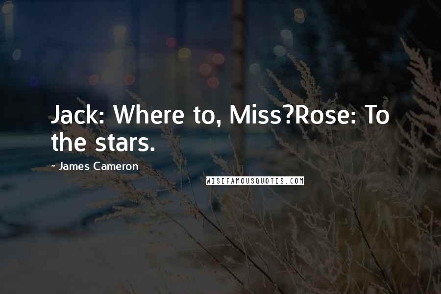 James Cameron Quotes: Jack: Where to, Miss?Rose: To the stars.