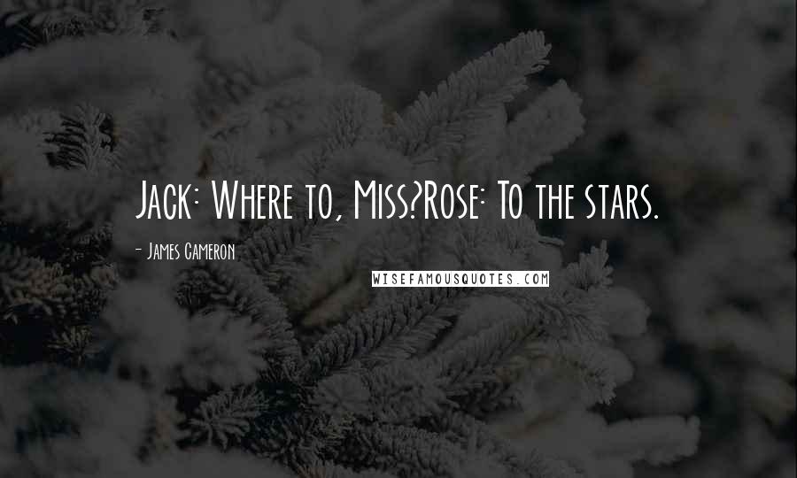 James Cameron Quotes: Jack: Where to, Miss?Rose: To the stars.