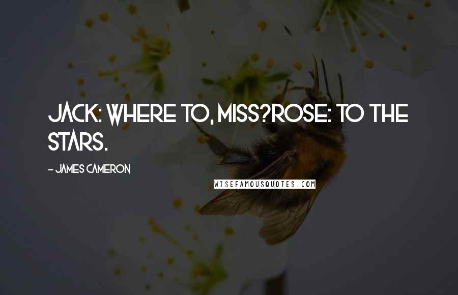 James Cameron Quotes: Jack: Where to, Miss?Rose: To the stars.