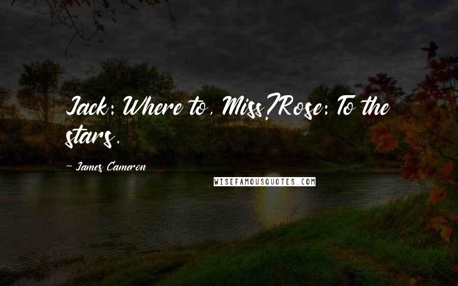 James Cameron Quotes: Jack: Where to, Miss?Rose: To the stars.