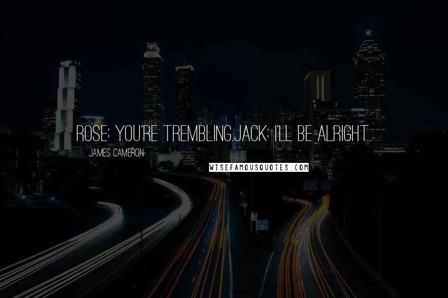 James Cameron Quotes: Rose: You're trembling.Jack: I'll be alright.