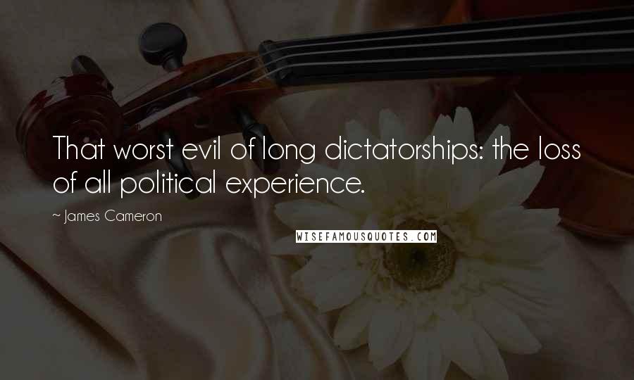 James Cameron Quotes: That worst evil of long dictatorships: the loss of all political experience.