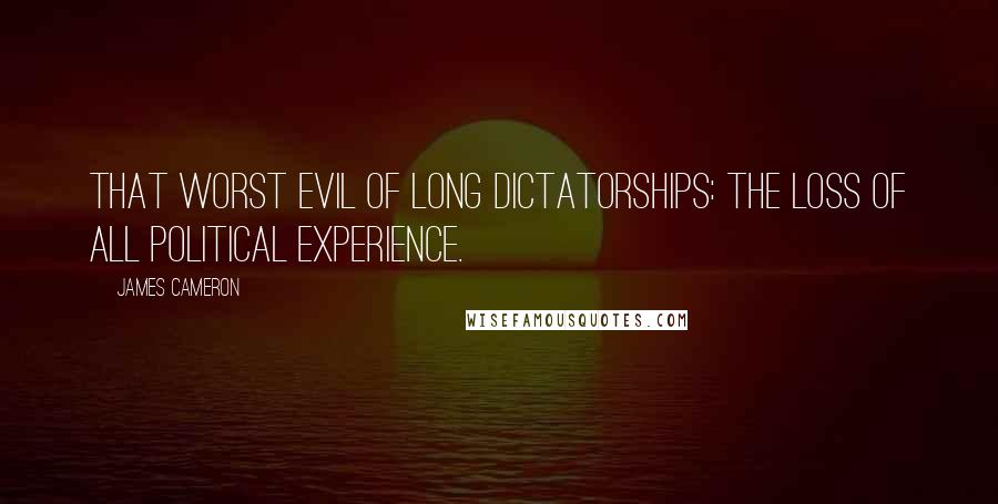 James Cameron Quotes: That worst evil of long dictatorships: the loss of all political experience.