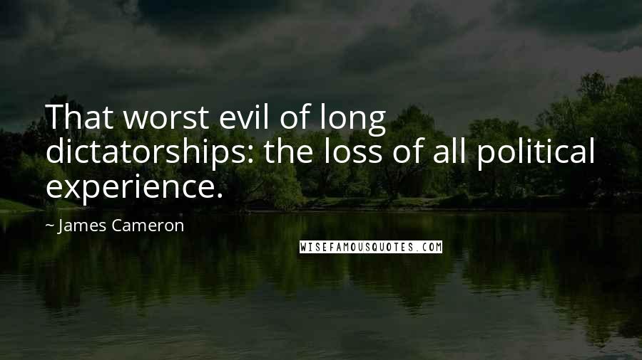 James Cameron Quotes: That worst evil of long dictatorships: the loss of all political experience.