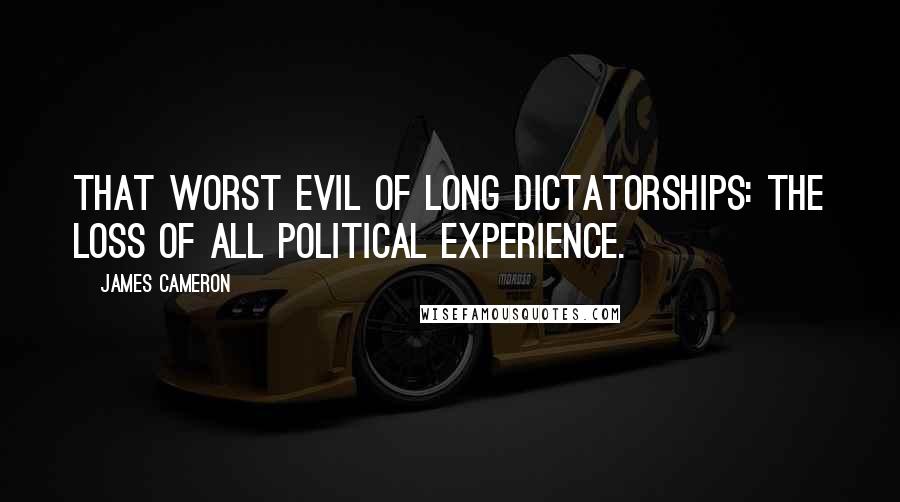 James Cameron Quotes: That worst evil of long dictatorships: the loss of all political experience.