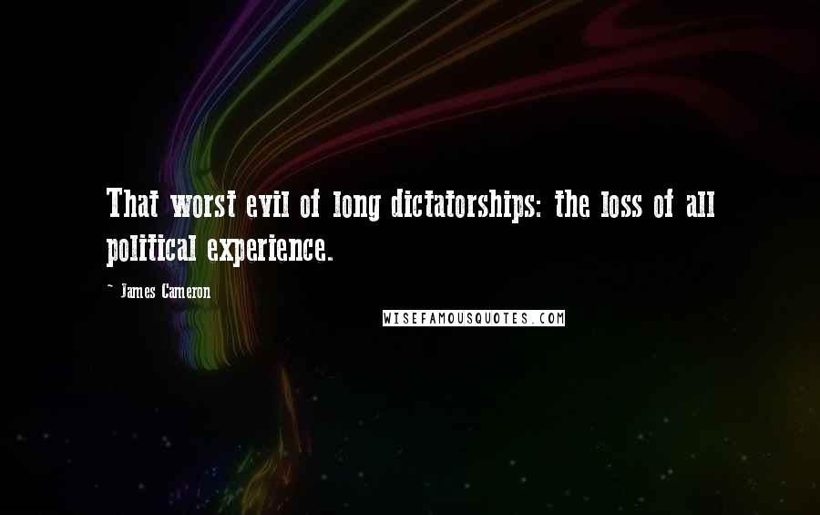 James Cameron Quotes: That worst evil of long dictatorships: the loss of all political experience.